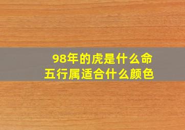 98年的虎是什么命 五行属适合什么颜色